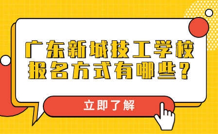 广东新城技工学校报名方式有哪些?