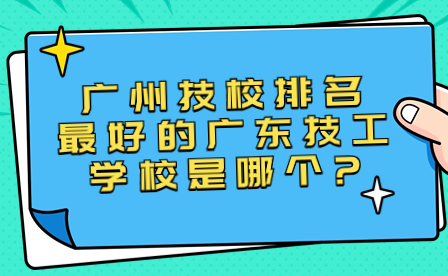 广州技校排名最好的广东技工学校是哪个?