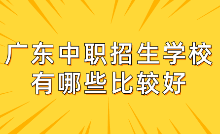 广东中职招生学校有哪些比较好