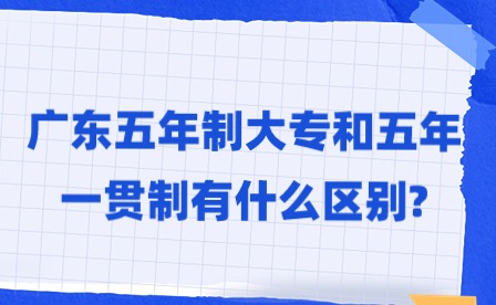 2024年广东五年制大专和五年一贯制有什么区别?