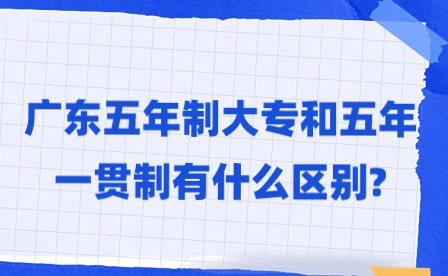 2024年广东五年制大专和五年一贯制有什么区别?