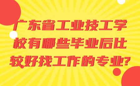 广东省工业技工学校有哪些毕业后比较好找工作的专业?