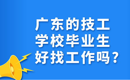 广东的技工学校毕业生好找工作吗?