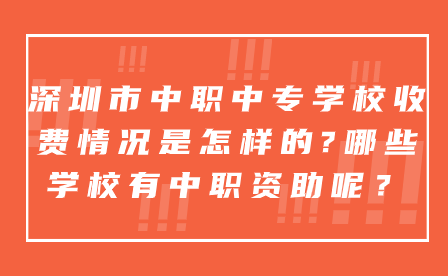 深圳市中职中专学校收费情况是怎样的?哪些学校有中职资助呢？