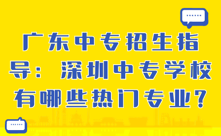 深圳中专学校有哪些热门专业?