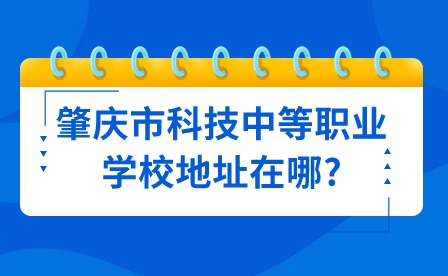 2024年肇庆市科技中等职业学校地址在哪?