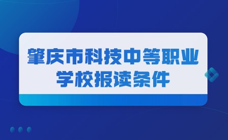 2024年肇庆市科技中等职业学校报读条件