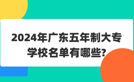 2024年广东五年制大专学校名单有哪些?