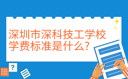 深圳市深科技工学校学费标准是什么?
