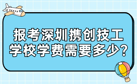 报考深圳携创技工学校学费需要多少?