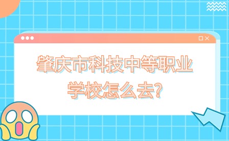 2024年肇庆市科技中等职业学校怎么去?