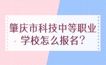 2024年肇庆市科技中等职业学校怎么报名?