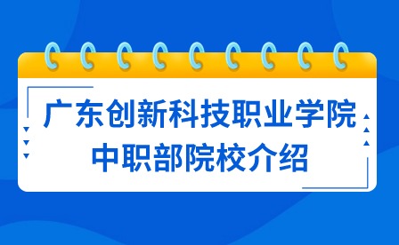 2024年广东创新科技职业学院中职部院校介绍