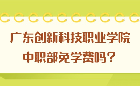 2024年广东创新科技职业学院中职部免学费吗？