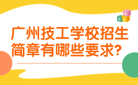 广州技工学校招生简章有哪些要求?