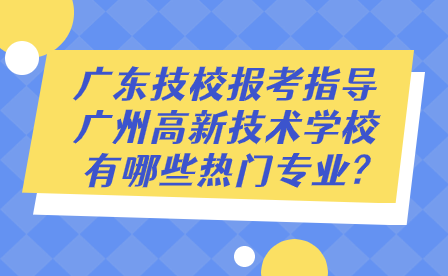 广州高新技术学校有哪些热门专业?