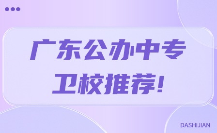 【15所】2024年广东公办中专卫校推荐!