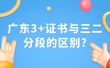 2024年广东3+证书与三二分段的区别?