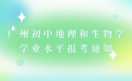 2024年广州初中地理和生物学学业水平报考通知