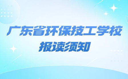 2024年广东省环保技工学校报读须知