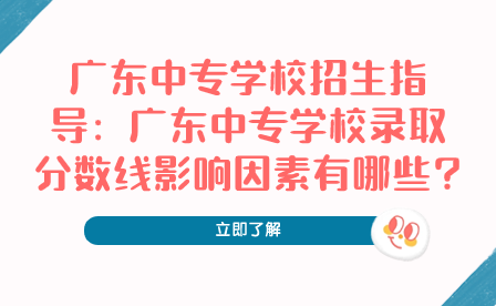 广东中专学校录取分数线影响因素有哪些?