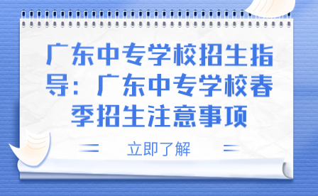 广东中专学校春季招生注意事项