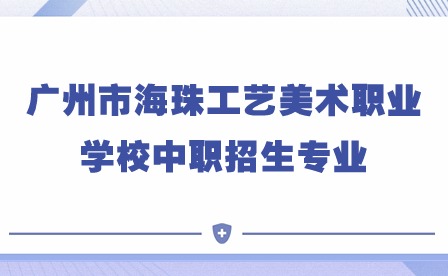 2024年广州市海珠工艺美术职业学校中职招生专业