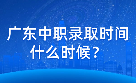 广东中职录取时间什么时候？