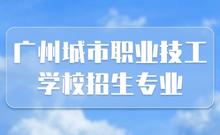 2024年广州城市职业技工学校招生专业