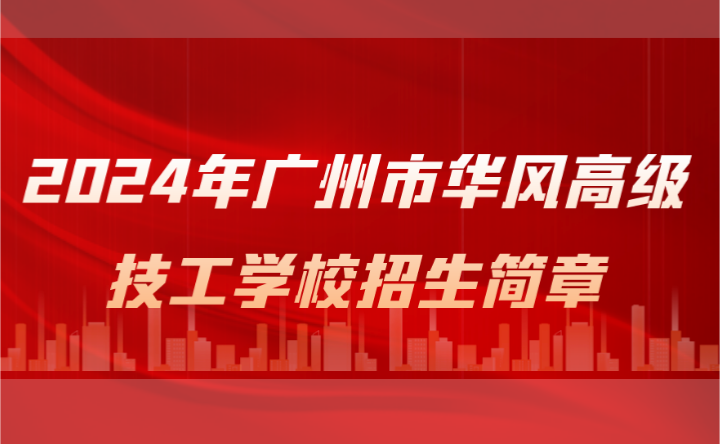 2024年广州市华风高级技工学校招生简章