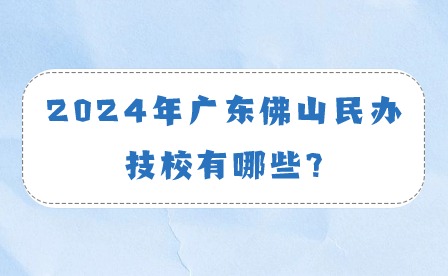 2024年广东佛山民办技校有哪些?