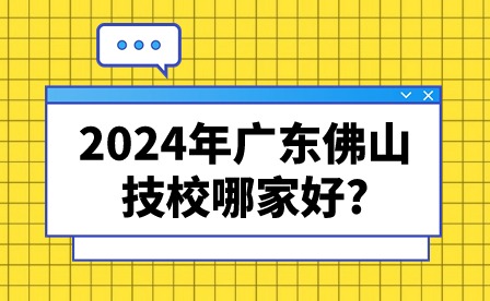 2024年广东佛山技校哪家好?