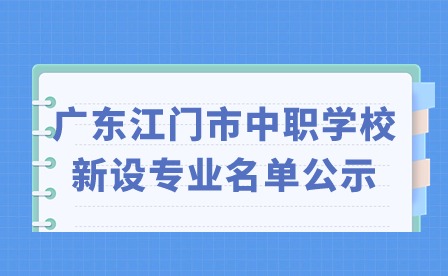 2024年广东江门市中职学校新设专业名单公示