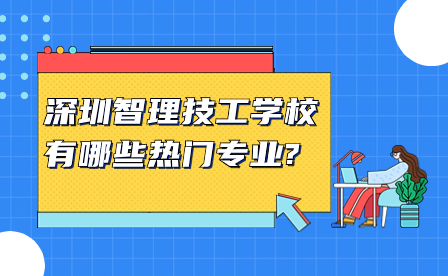 深圳智理技工学校有哪些热门专业?