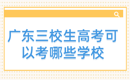 广东三校生高考可以考哪些学校