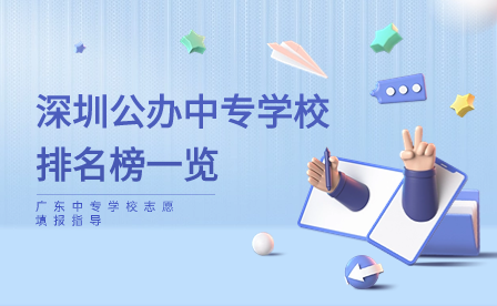 广东中专学校志愿填报指导：深圳公办中专学校排名榜一览