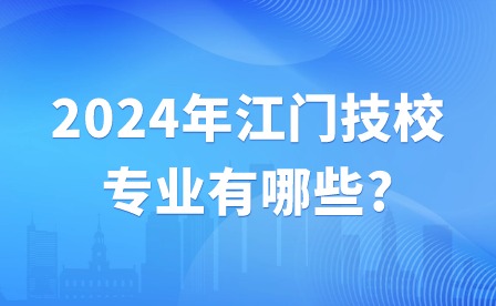 2024年江门技校专业有哪些?