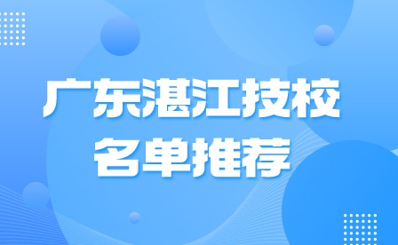 2024年广东湛江技校名单推荐