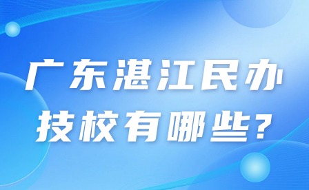 2024年广东湛江民办技校有哪些?