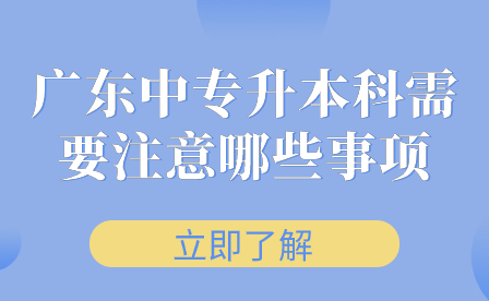 广东中专升本科需要注意哪些事项