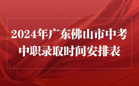 2024年广东佛山市中考中职录取时间安排表