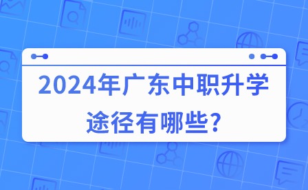 2024年广东中职升学途径有哪些?