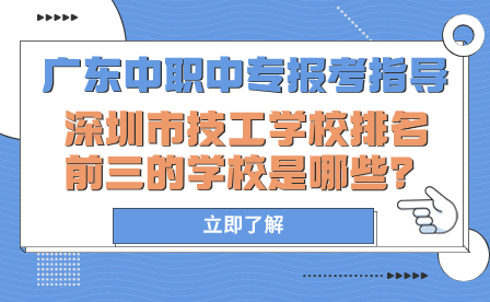 广东中职中专报考指导：深圳市技工学校排名前三的学校是哪些？