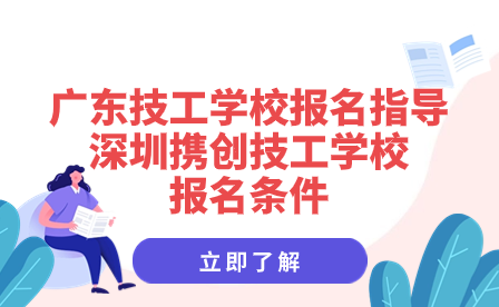 广东技工学校报名指导：深圳携创技工学校报名条件