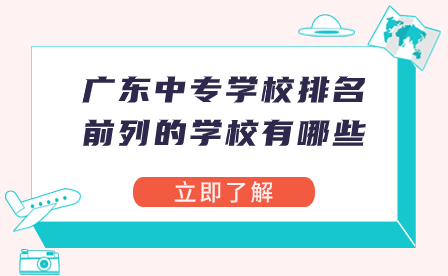 广东中专学校排名前列的学校有哪些