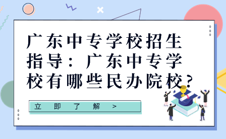 广东中专学校招生指导：广东中专学校有哪些民办院校?