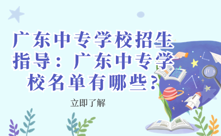 广东中专学校招生指导：广东中专学校名单有哪些?