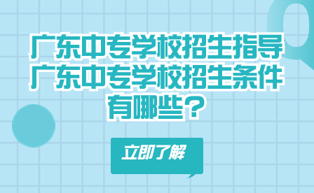 广东中专学校招生指导：广东中专学校招生条件有哪些?