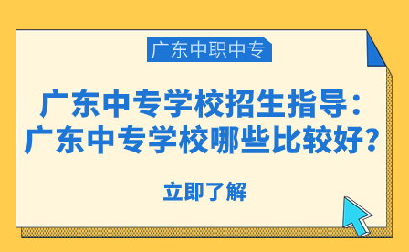 广东中专学校招生指导：广东中专学校哪些比较好？