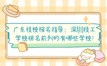广东技校报名指导：深圳技工学校排名前列的有哪些学校?